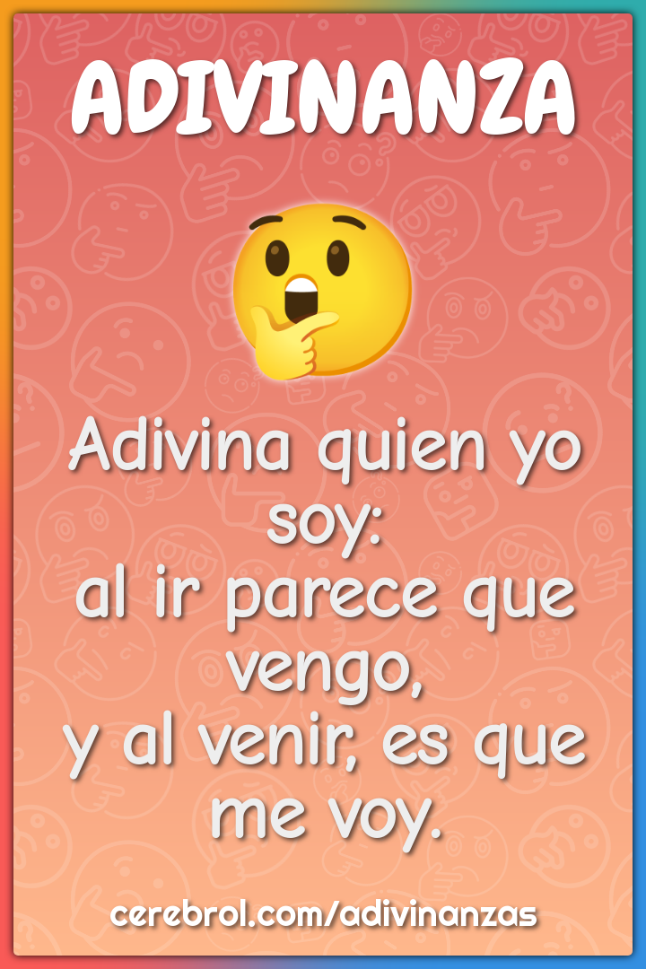 Adivina quien yo soy: al ir parece que vengo, y al venir, es que me...