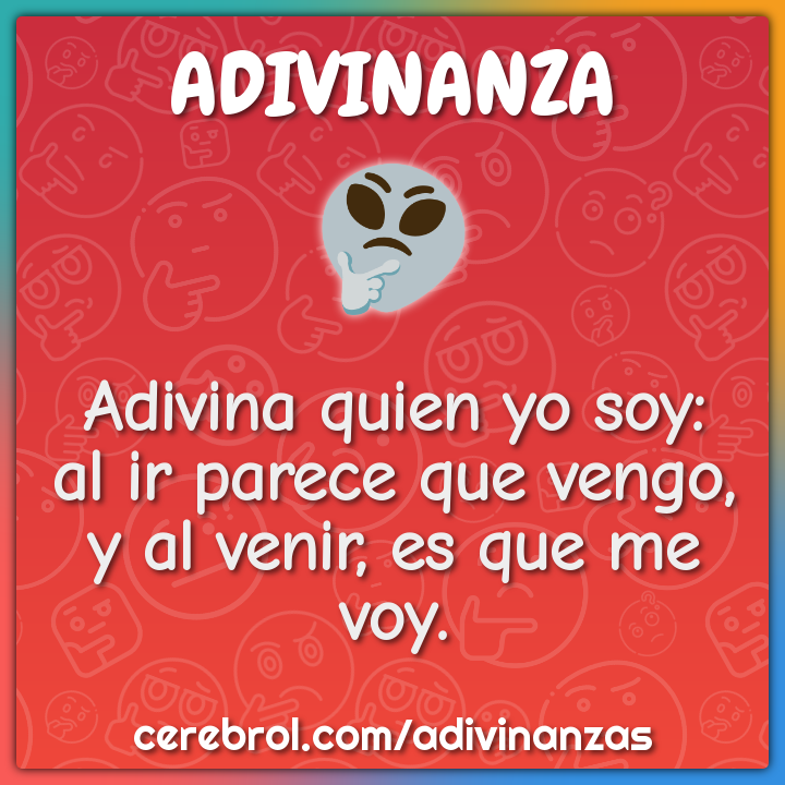 Adivina quien yo soy: al ir parece que vengo, y al venir, es que me...