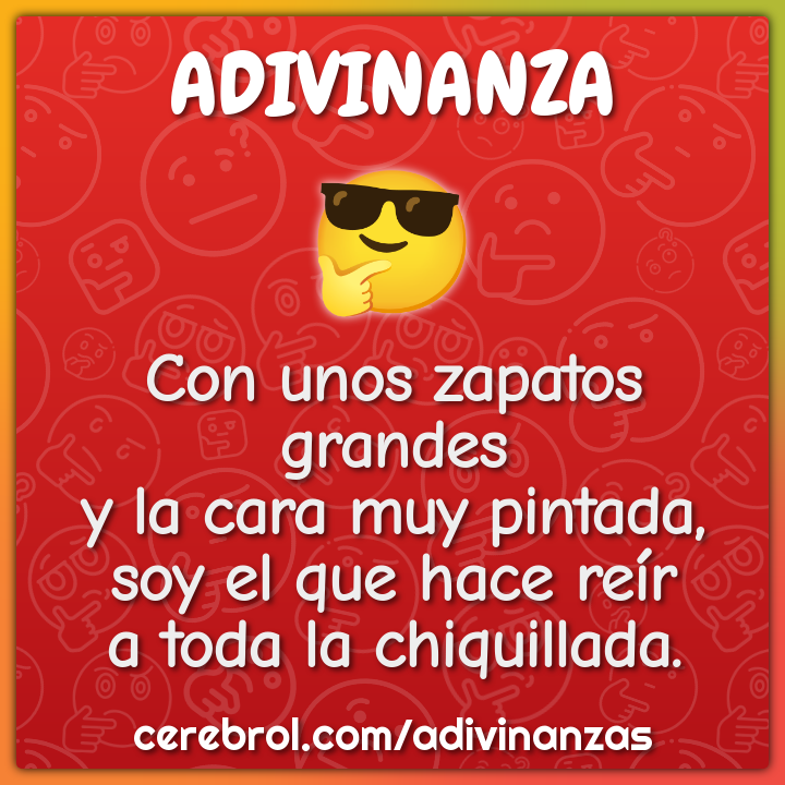 Con unos zapatos grandes y la cara muy pintada, soy el que hace reír a...