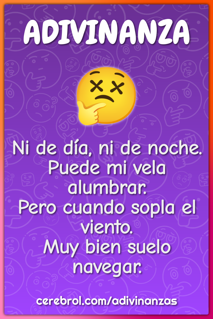 Ni de día, ni de noche. Puede mi vela alumbrar. Pero cuando sopla el...