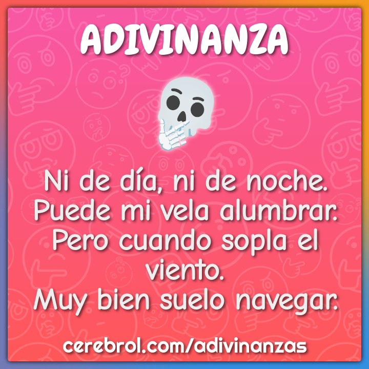 Ni de día, ni de noche. Puede mi vela alumbrar. Pero cuando sopla el...
