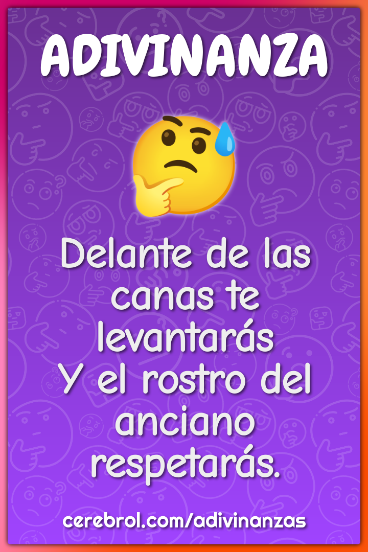 Delante de las canas te levantarás
Y el rostro del anciano respetarás.