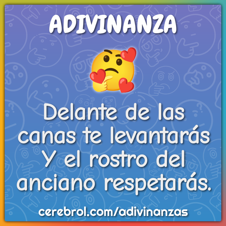 Delante de las canas te levantarás
Y el rostro del anciano respetarás.