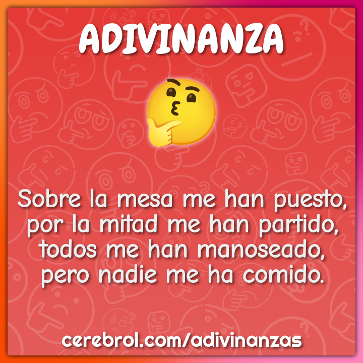 Sobre la mesa me han puesto, por la mitad me han partido, todos me han...
