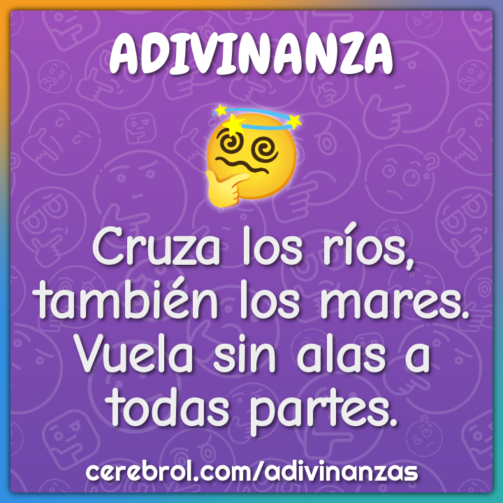 Cruza los ríos, también los mares.
Vuela sin alas a todas partes.