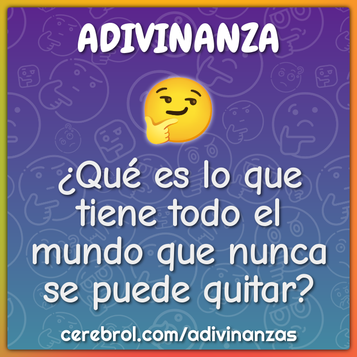 ¿Qué es lo que tiene todo el mundo que nunca se puede quitar?