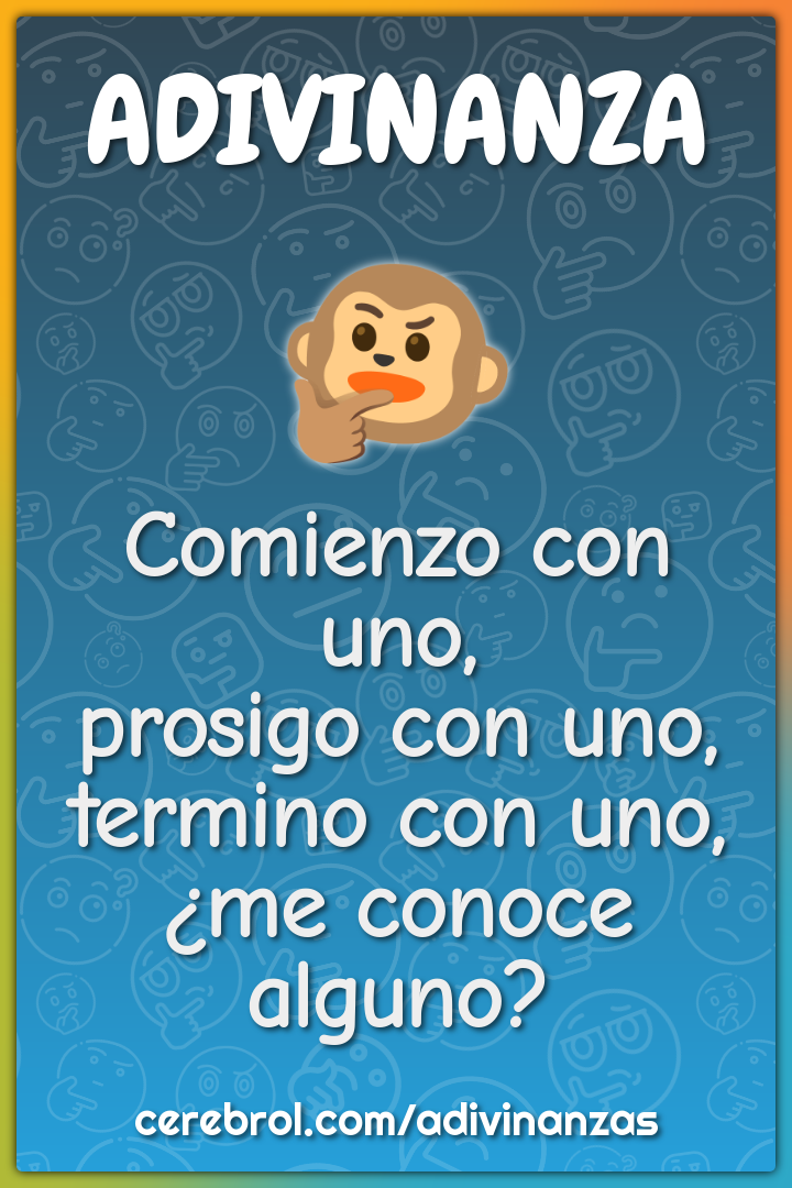 Comienzo con uno,
prosigo con uno,
termino con uno,
¿me conoce alguno?