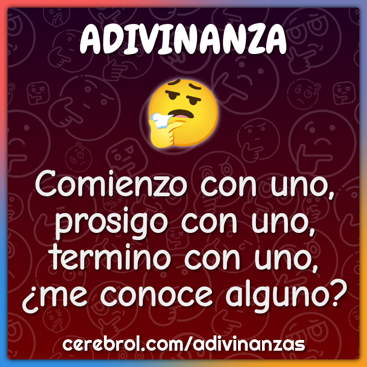 Comienzo con uno,
prosigo con uno,
termino con uno,
¿me conoce alguno?
