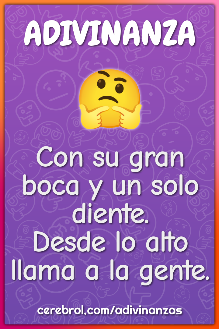 Con su gran boca y un solo diente.
Desde lo alto llama a la gente.