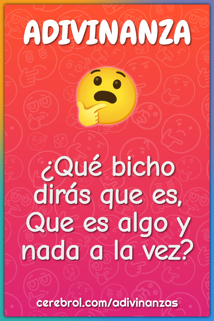 ¿Qué bicho dirás que es,
Que es algo y nada a la vez?