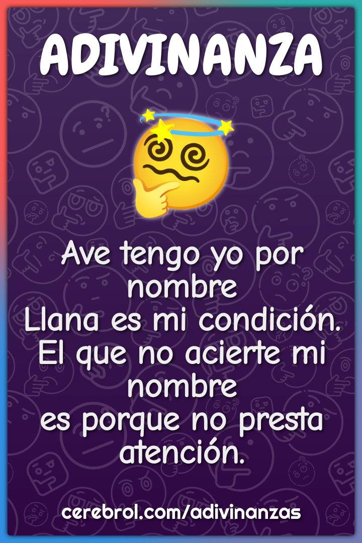 Ave tengo yo por nombre Llana es mi condición. El que no acierte mi...