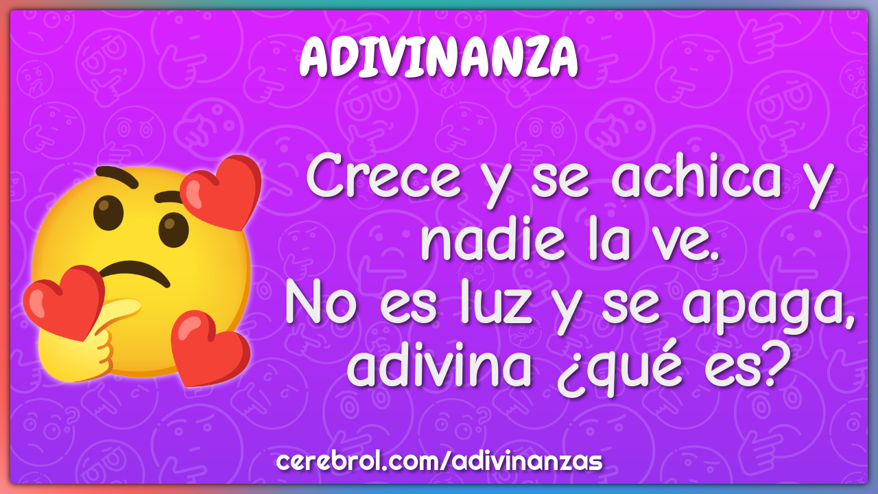 Crece y se achica y nadie la ve. No es luz y se apaga, adivina ¿qué...