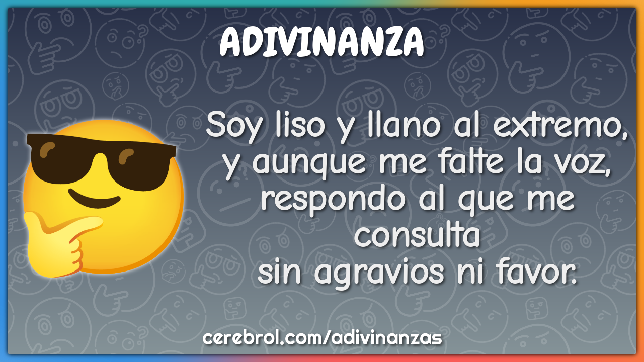 Soy liso y llano al extremo, y aunque me falte la voz, respondo al que...