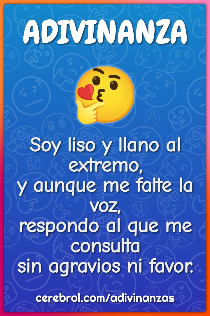 Soy liso y llano al extremo, y aunque me falte la voz, respondo al que...