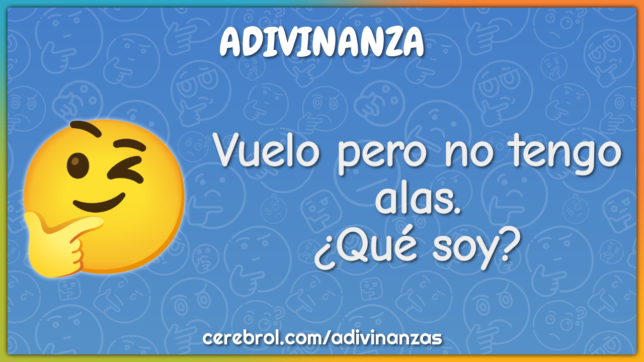 Vuelo pero no tengo alas.
¿Qué soy?