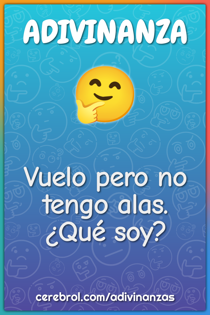 Vuelo pero no tengo alas.
¿Qué soy?