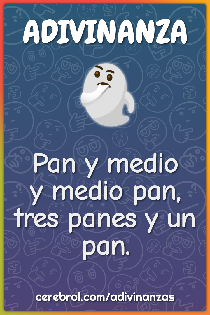 Pan y medio
y medio pan,
tres panes y un pan.