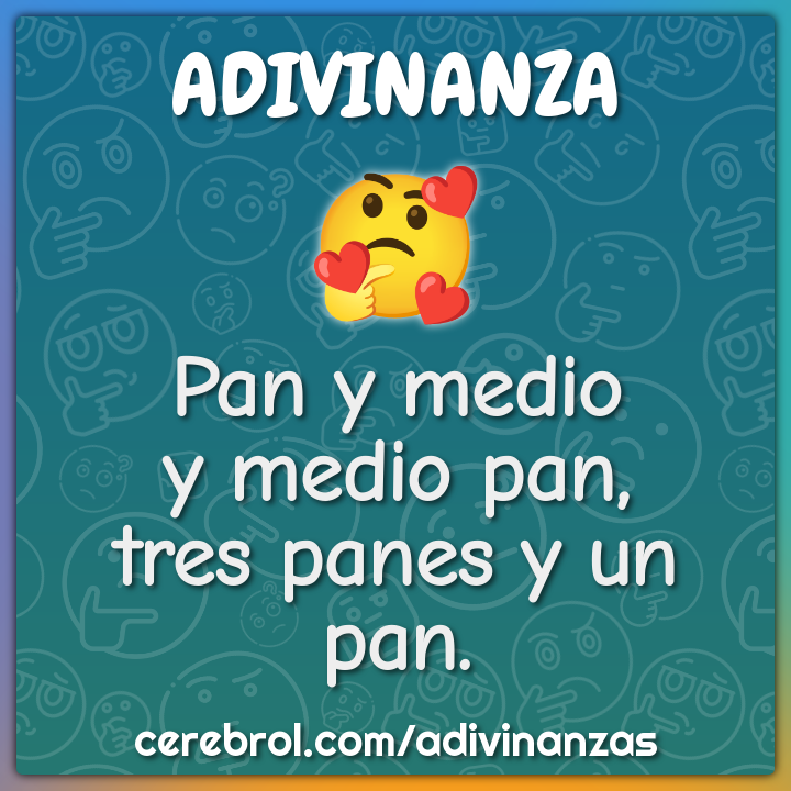 Pan y medio
y medio pan,
tres panes y un pan.