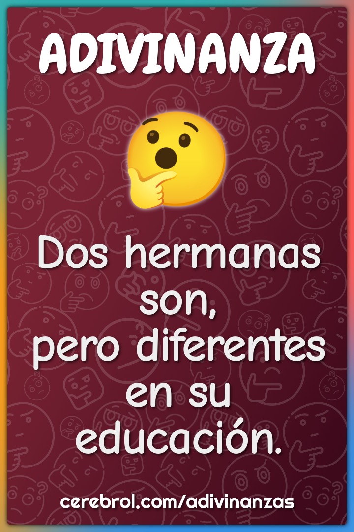 Dos hermanas son,
pero diferentes
en su educación.