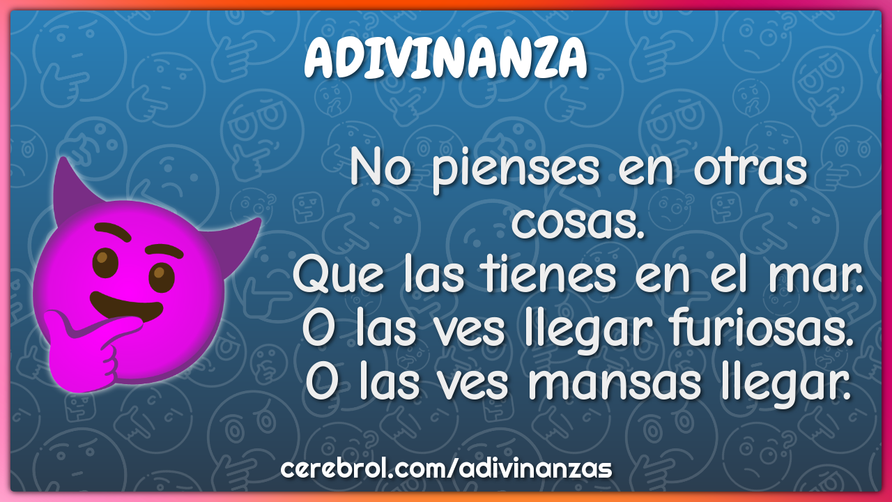 No pienses en otras cosas. Que las tienes en el mar. O las ves llegar...