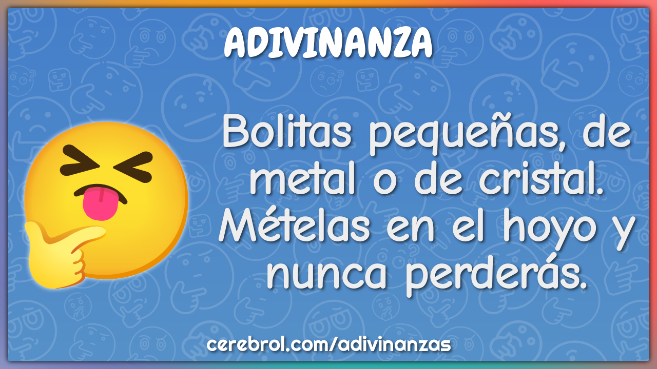 Bolitas pequeñas, de metal o de cristal. Mételas en el hoyo y nunca...