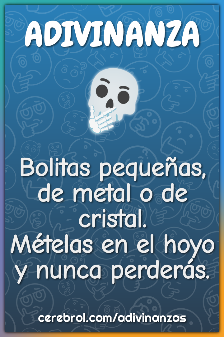 Bolitas pequeñas, de metal o de cristal. Mételas en el hoyo y nunca...