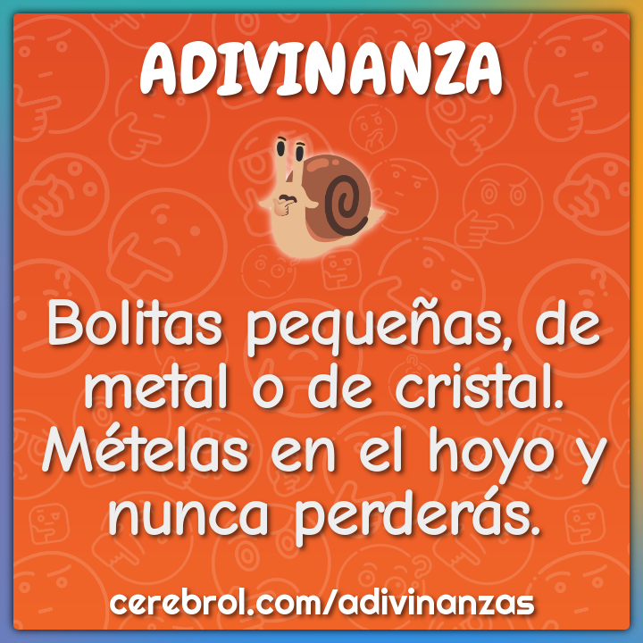 Bolitas pequeñas, de metal o de cristal. Mételas en el hoyo y nunca...