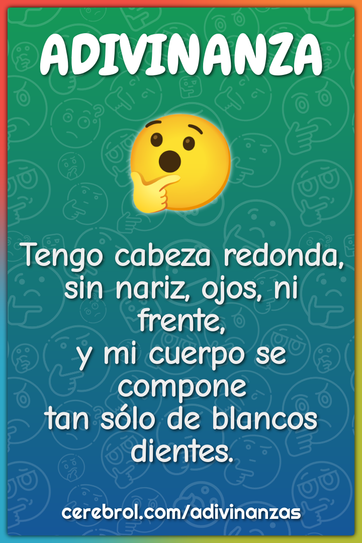 Tengo cabeza redonda, sin nariz, ojos, ni frente, y mi cuerpo se...