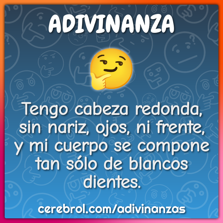 Tengo cabeza redonda, sin nariz, ojos, ni frente, y mi cuerpo se...