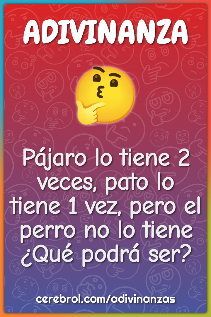 Pájaro lo tiene 2 veces, pato lo tiene 1 vez, pero el perro no lo...