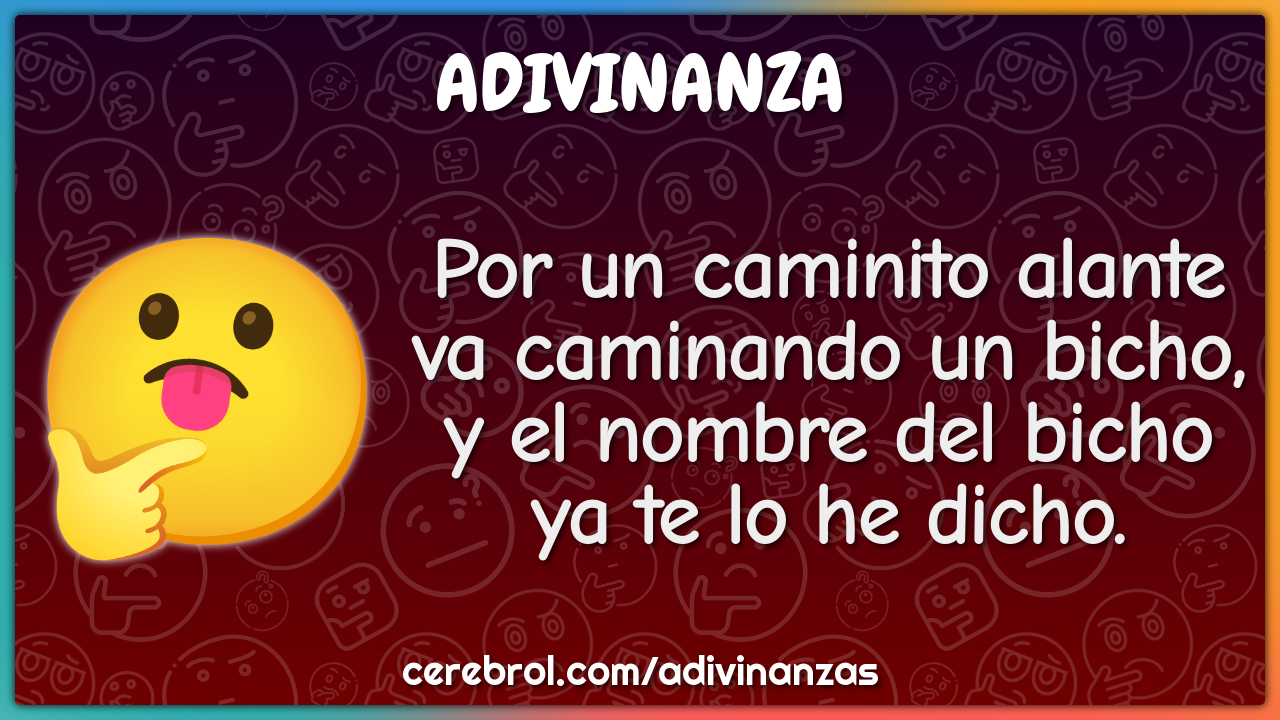 Por un caminito alante va caminando un bicho, y el nombre del bicho ya...