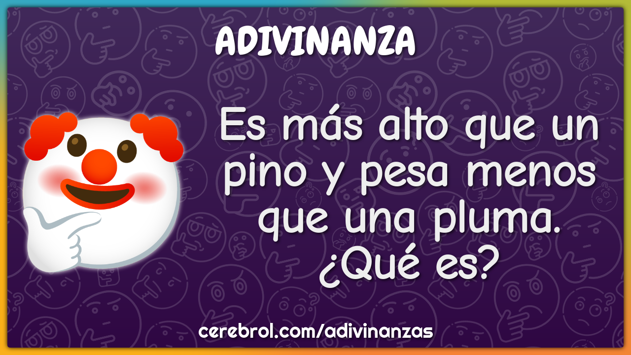 Es más alto que un pino y pesa menos que una pluma. ¿Qué es?