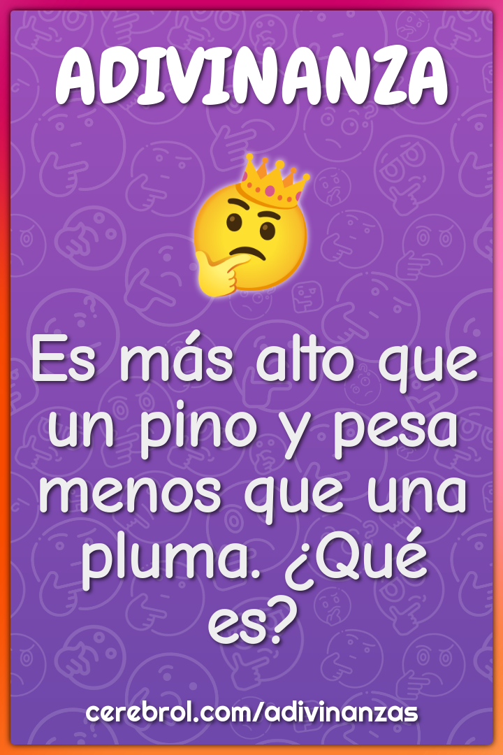 Es más alto que un pino y pesa menos que una pluma. ¿Qué es?