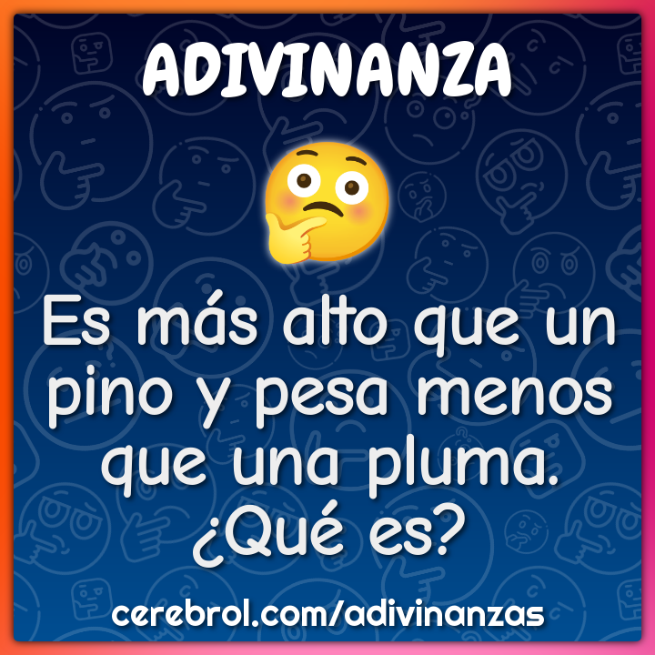 Es más alto que un pino y pesa menos que una pluma. ¿Qué es?