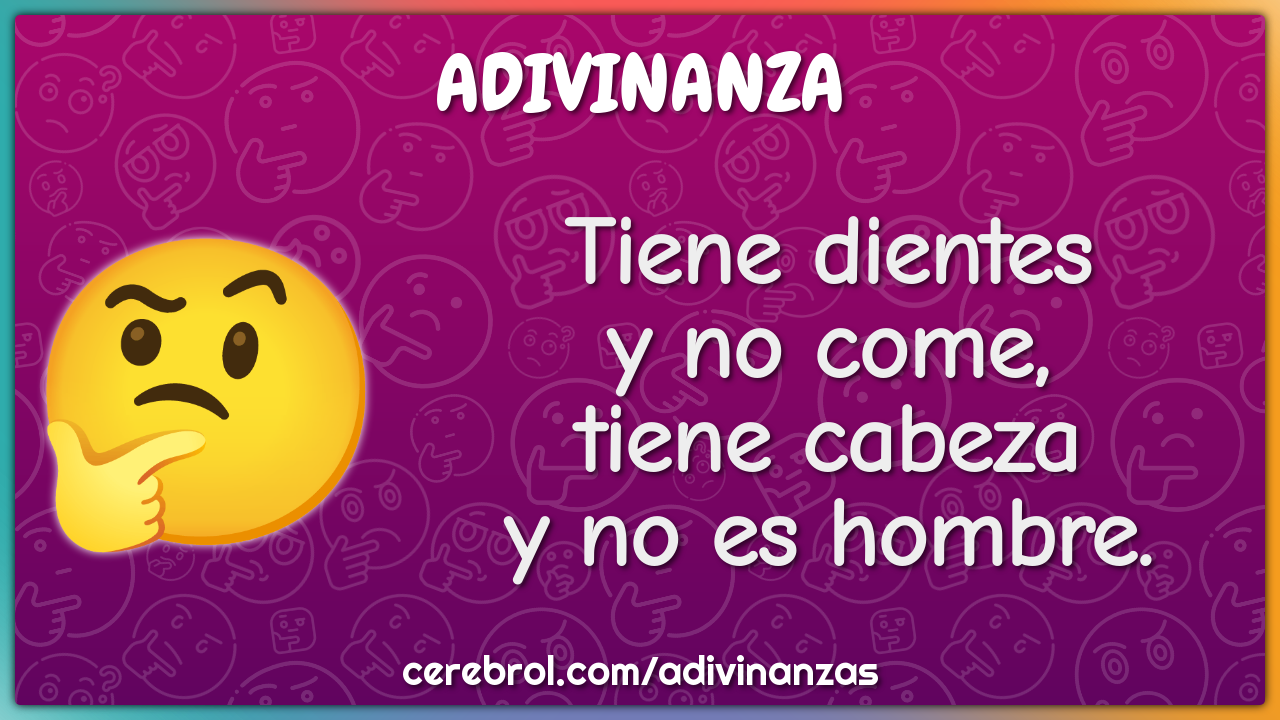 Tiene dientes y no come, tiene cabeza y no es hombre. - Charada e Resposta  - Racha Cuca