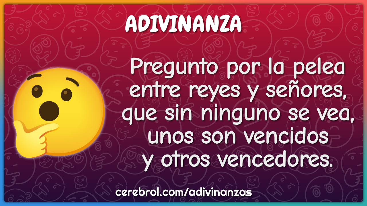 Pregunto por la pelea entre reyes y señores, que sin ninguno se vea,...