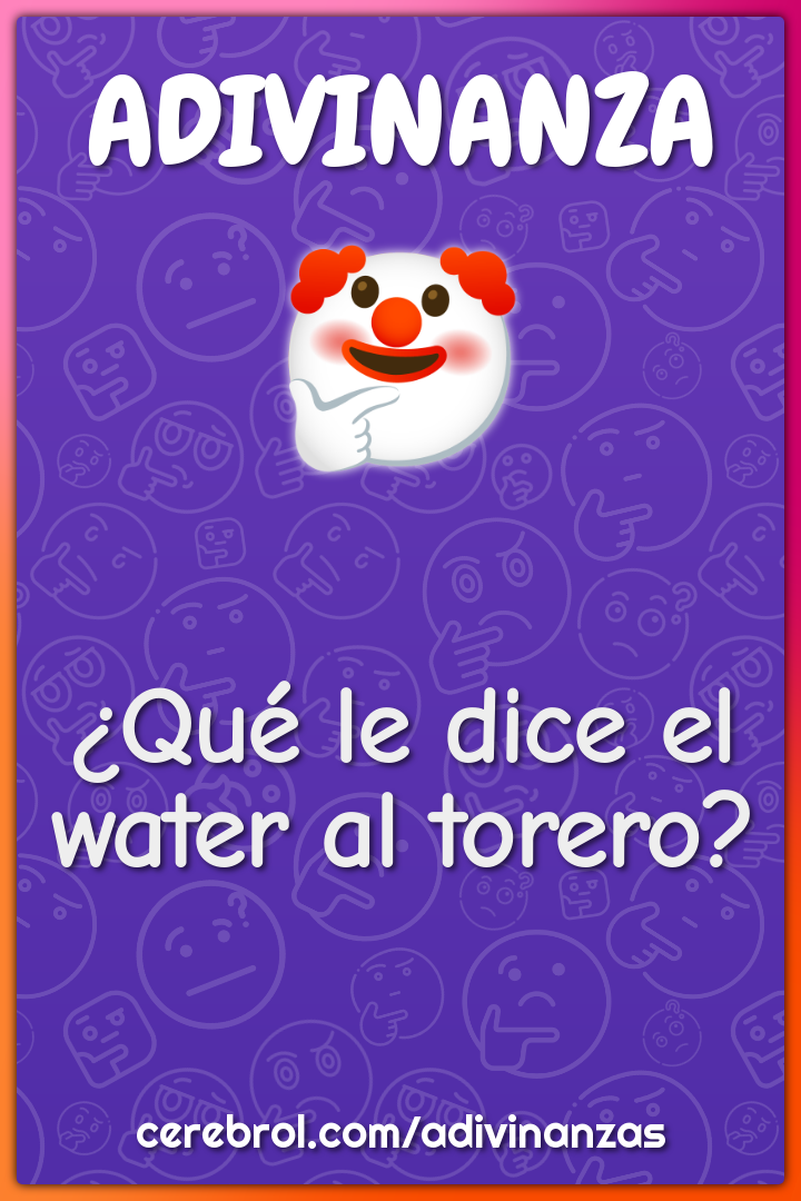 ¿Qué le dice el water al torero?