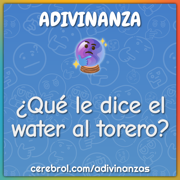 ¿Qué le dice el water al torero?