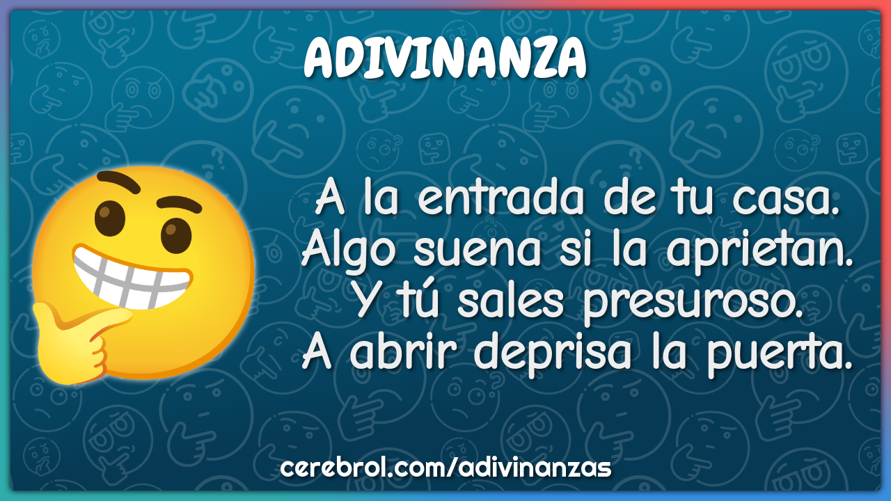 A la entrada de tu casa. Algo suena si la aprietan. Y tú sales...