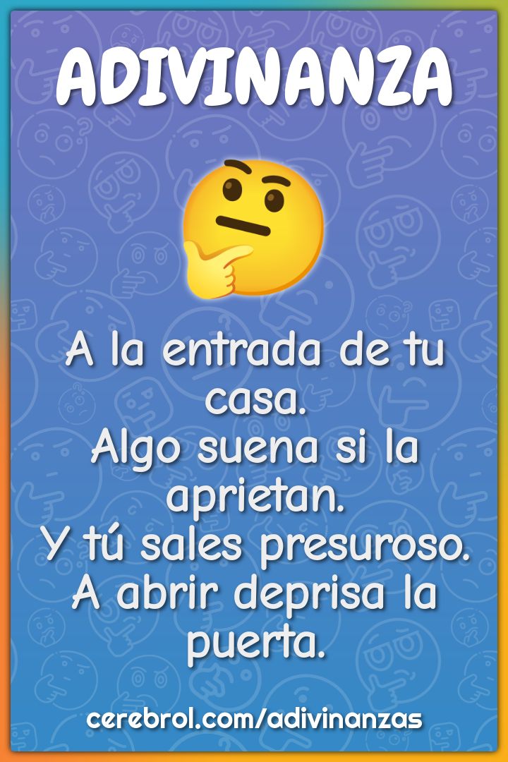 A la entrada de tu casa. Algo suena si la aprietan. Y tú sales...