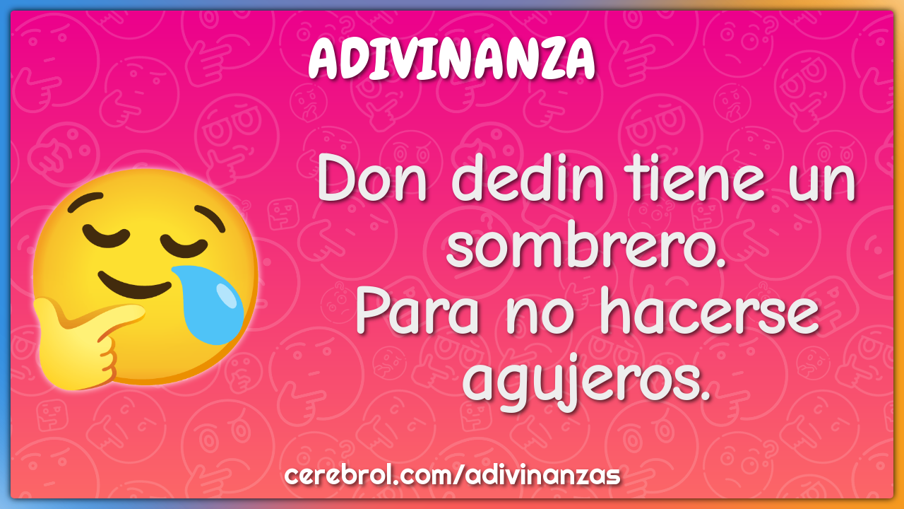 Don dedin tiene un sombrero.
Para no hacerse agujeros.