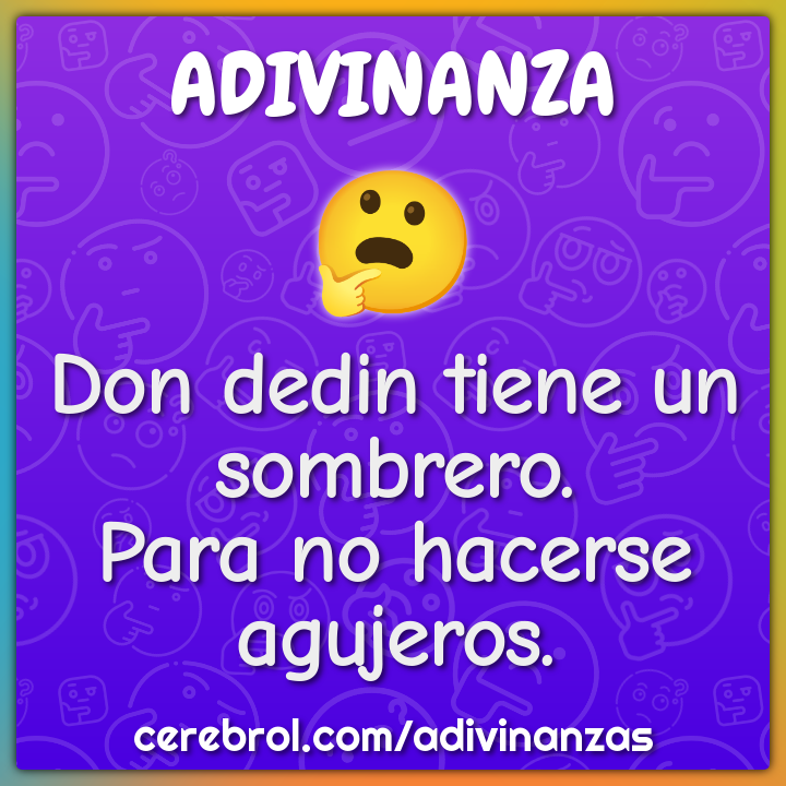 Don dedin tiene un sombrero.
Para no hacerse agujeros.