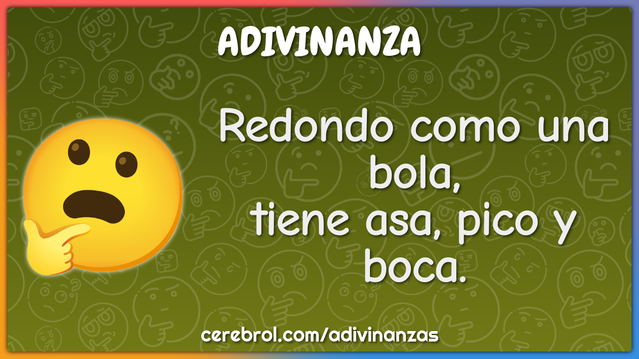 Redondo como una bola,
tiene asa, pico y boca.