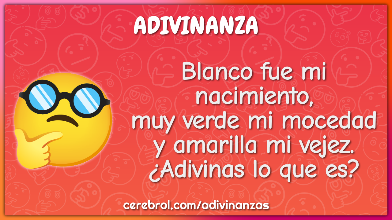 Blanco fue mi nacimiento, muy verde mi mocedad y amarilla mi vejez....