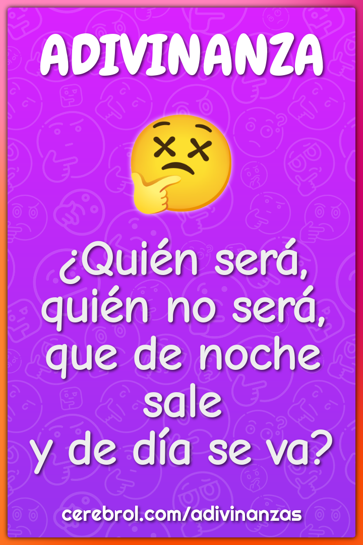 ¿Quién será, quién no será,
que de noche sale
y de día se va?