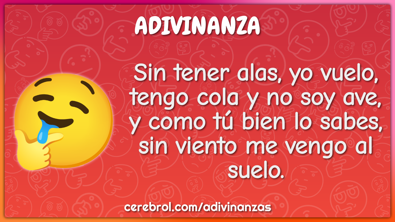 Sin tener alas, yo vuelo, tengo cola y no soy ave, y como tú bien lo...