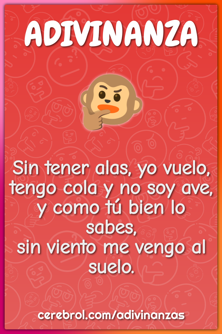 Sin tener alas, yo vuelo, tengo cola y no soy ave, y como tú bien lo...