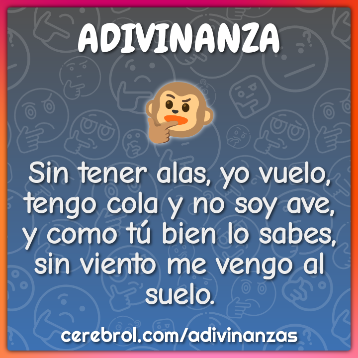 Sin tener alas, yo vuelo, tengo cola y no soy ave, y como tú bien lo...