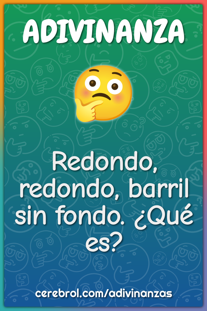 Redondo, redondo, barril sin fondo. ¿Qué es?