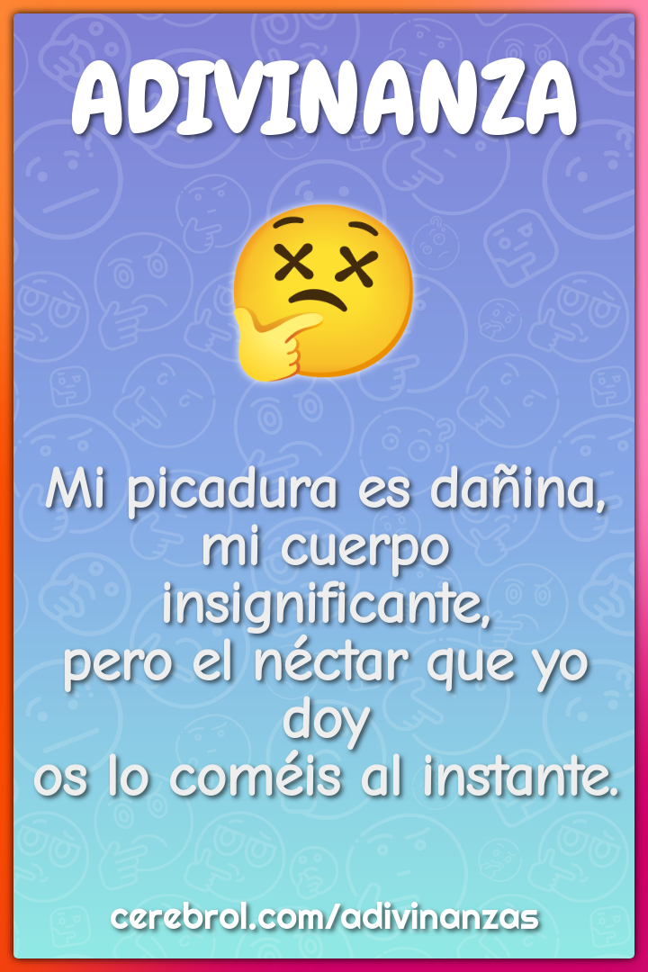 Mi picadura es dañina, mi cuerpo insignificante, pero el néctar que yo...